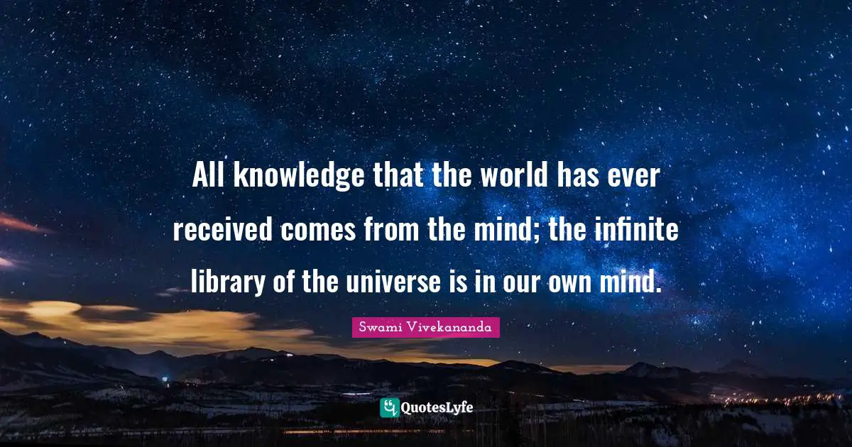 All knowledge that the world has ever received comes from the mind; the infinite library of the universe is in our own mind.