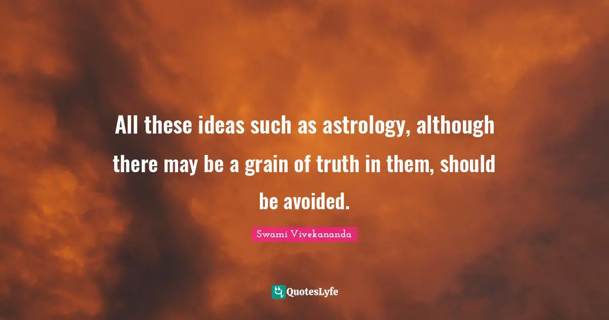 All these ideas such as astrology, although there may be a grain of truth in them, should be avoided.