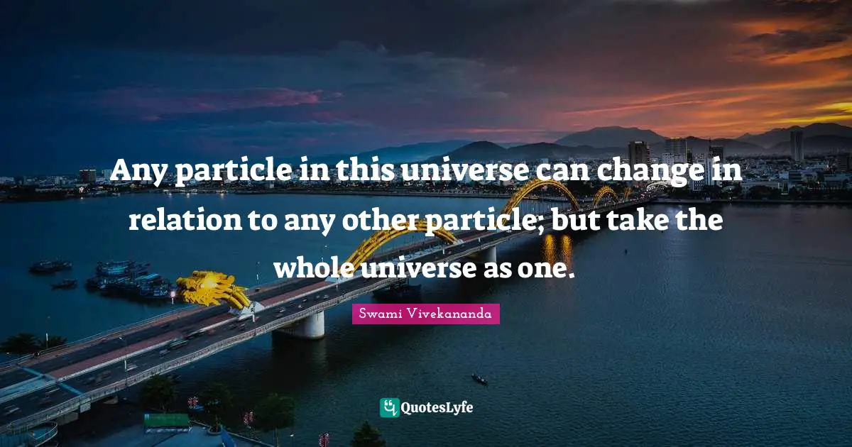Any particle in this universe can change in relation to any other particle; but take the whole universe as one.