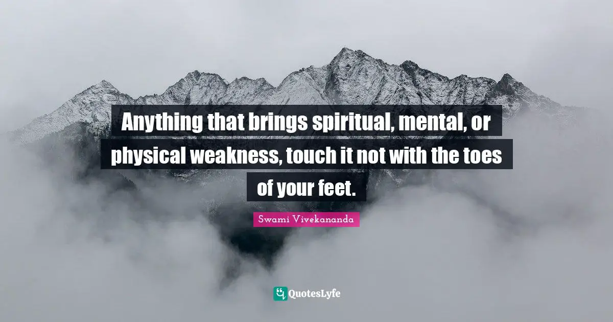 Anything that brings spiritual, mental, or physical weakness, touch it not with the toes of your feet.