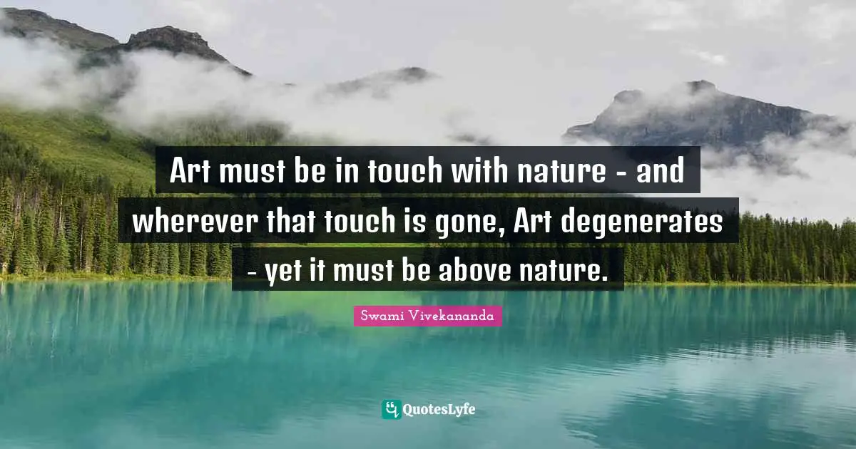 Art must be in touch with nature - and wherever that touch is gone, Art degenerates - yet it must be above nature.
