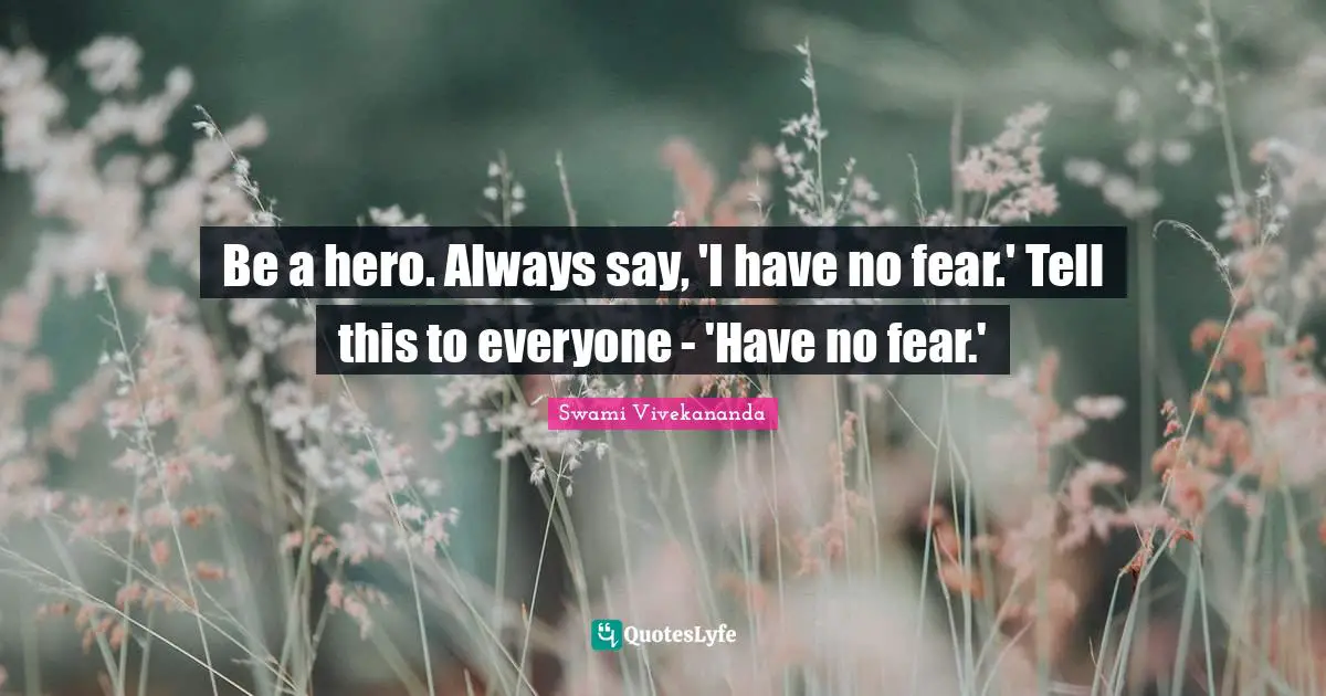 Motivational Inspirational Quotes: "Be a hero. Always say, 'I have no fear.' Tell this to everyone - 'Have no fear.'"