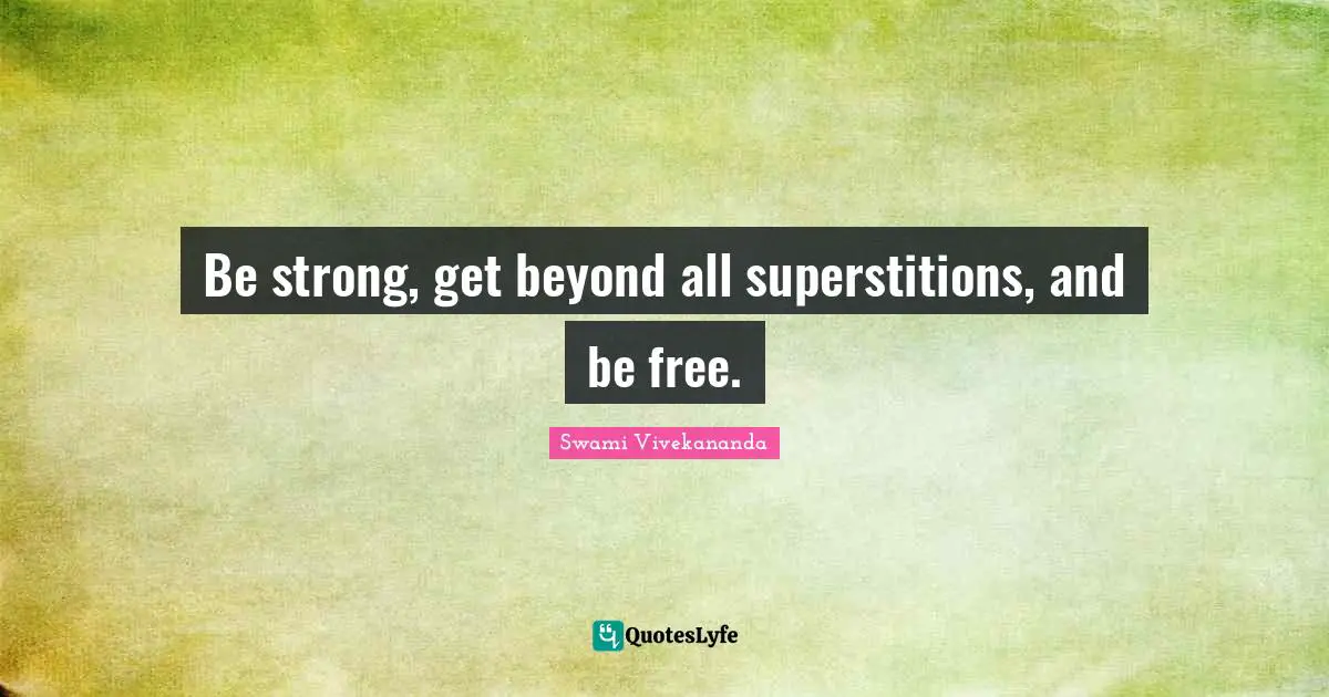 Superstitions Quotes: "Be strong, get beyond all superstitions, and be free."