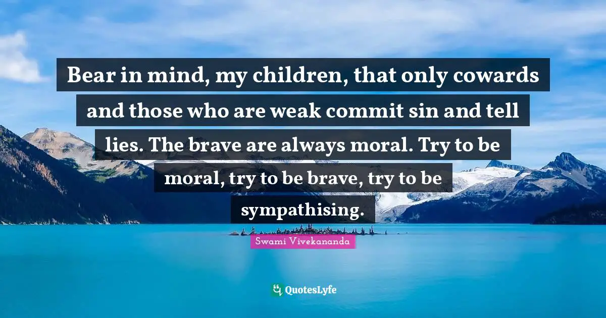 Commit Quotes: "Bear in mind, my children, that only cowards and those who are weak commit sin and tell lies. The brave are always moral. Try to be moral, try to be brave, try to be sympathising."