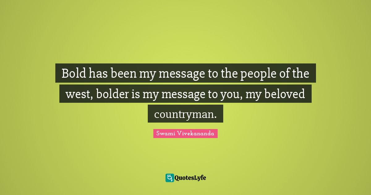 Bold has been my message to the people of the west, bolder is my message to you, my beloved countryman.