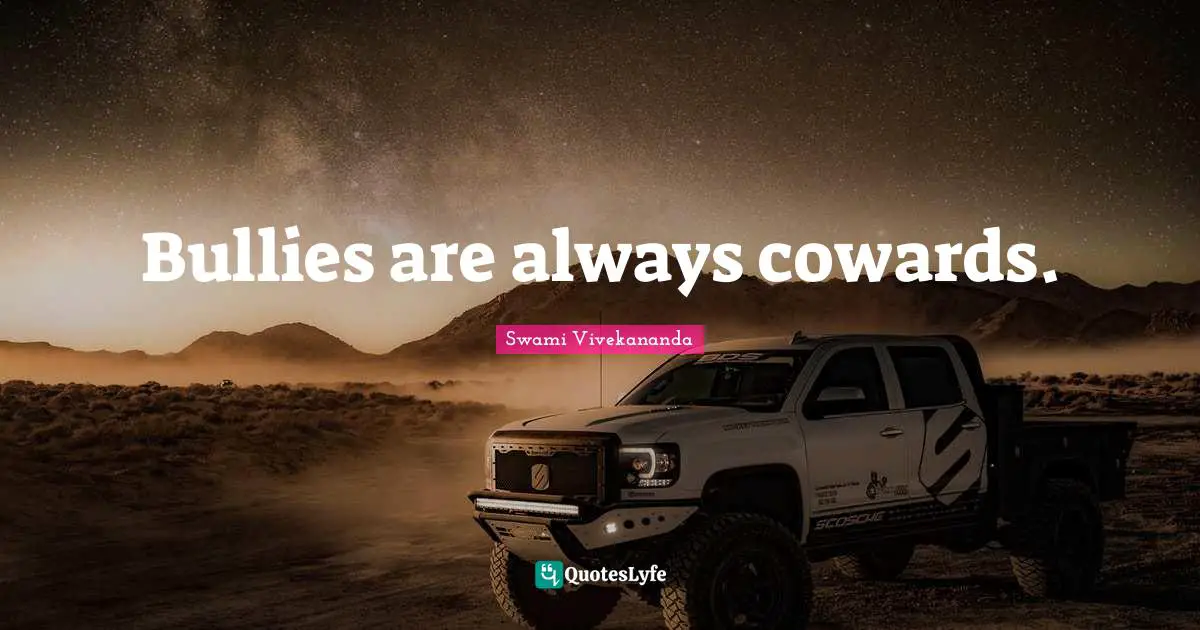Bullies are always cowards.