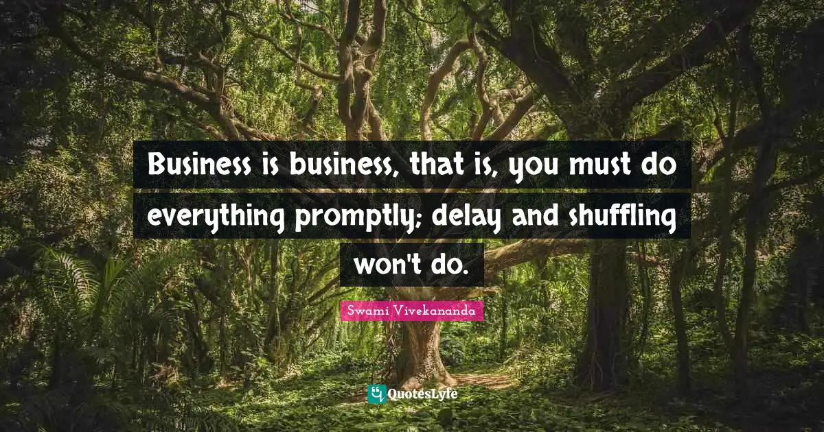 Business is business, that is, you must do everything promptly; delay and shuffling won't do.