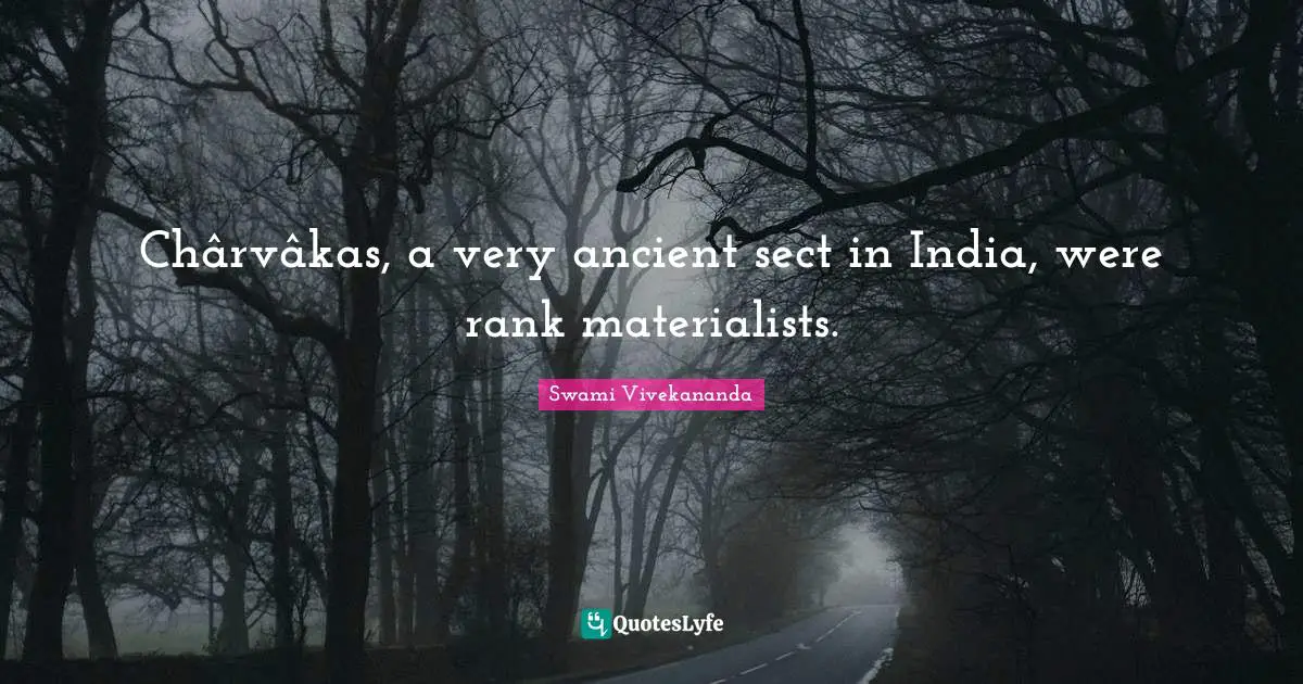 Chârvâkas, a very ancient sect in India, were rank materialists.