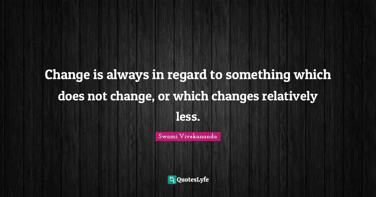 Change is always in regard to something which does not change, or which changes relatively less.