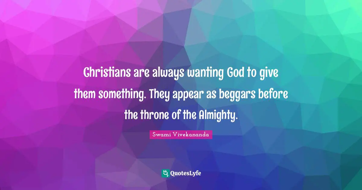 Almighty Quotes: "Christians are always wanting God to give them something. They appear as beggars before the throne of the Almighty."