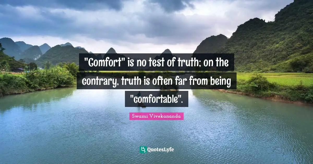 "Comfort" is no test of truth; on the contrary, truth is often far from being "comfortable".