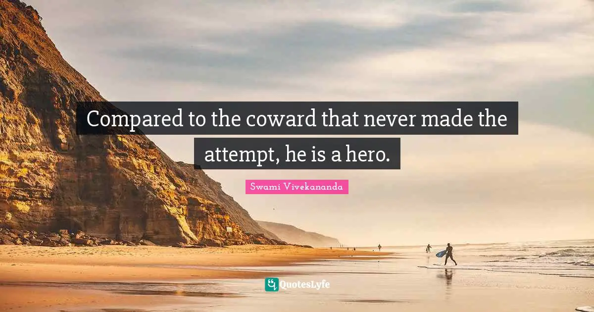 Compared to the coward that never made the attempt, he is a hero.