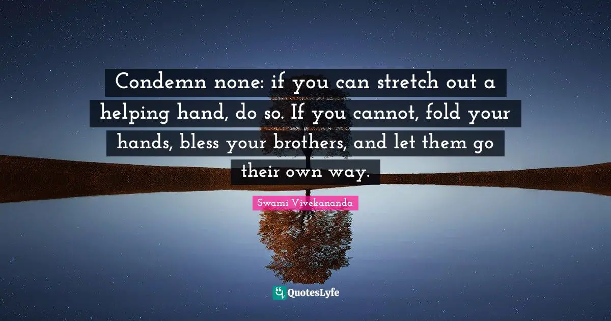 My Brother Quotes: "Condemn none: if you can stretch out a helping hand, do so. If you cannot, fold your hands, bless your brothers, and let them go their own way."