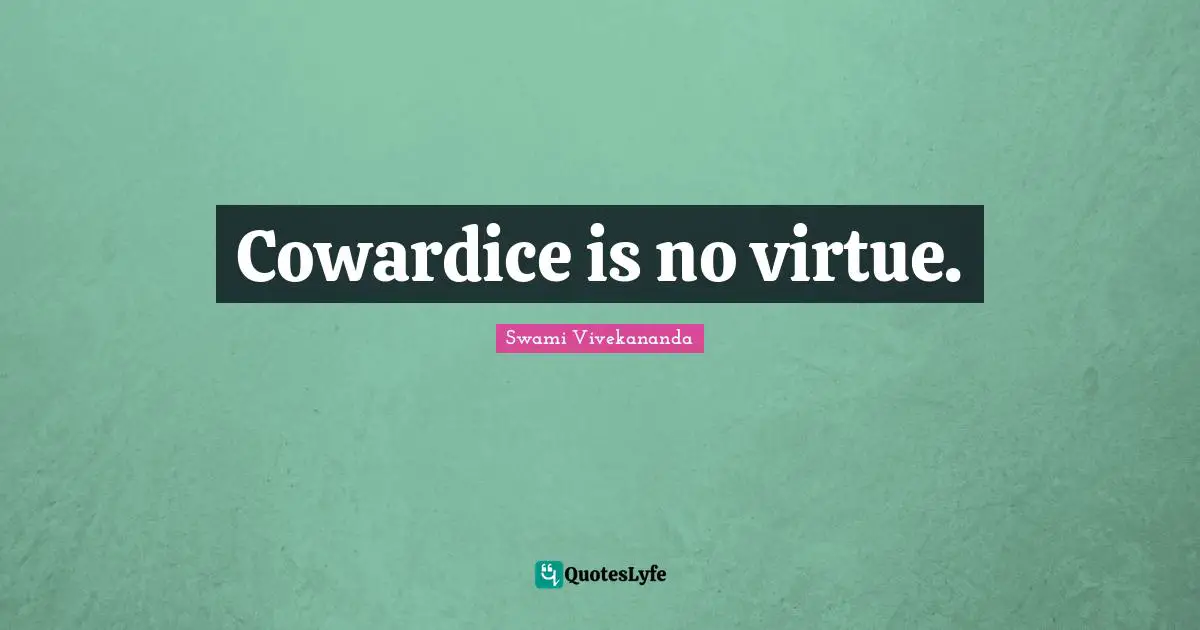 Cowardice is no virtue.