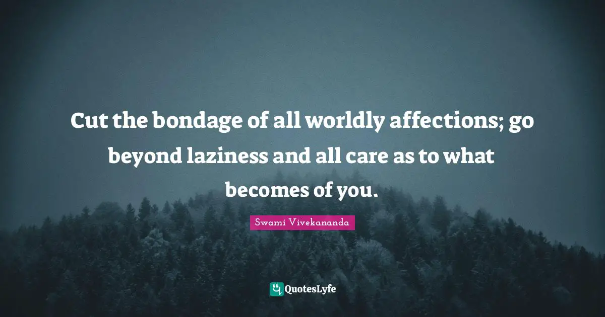 Worldly Quotes: "Cut the bondage of all worldly affections; go beyond laziness and all care as to what becomes of you."