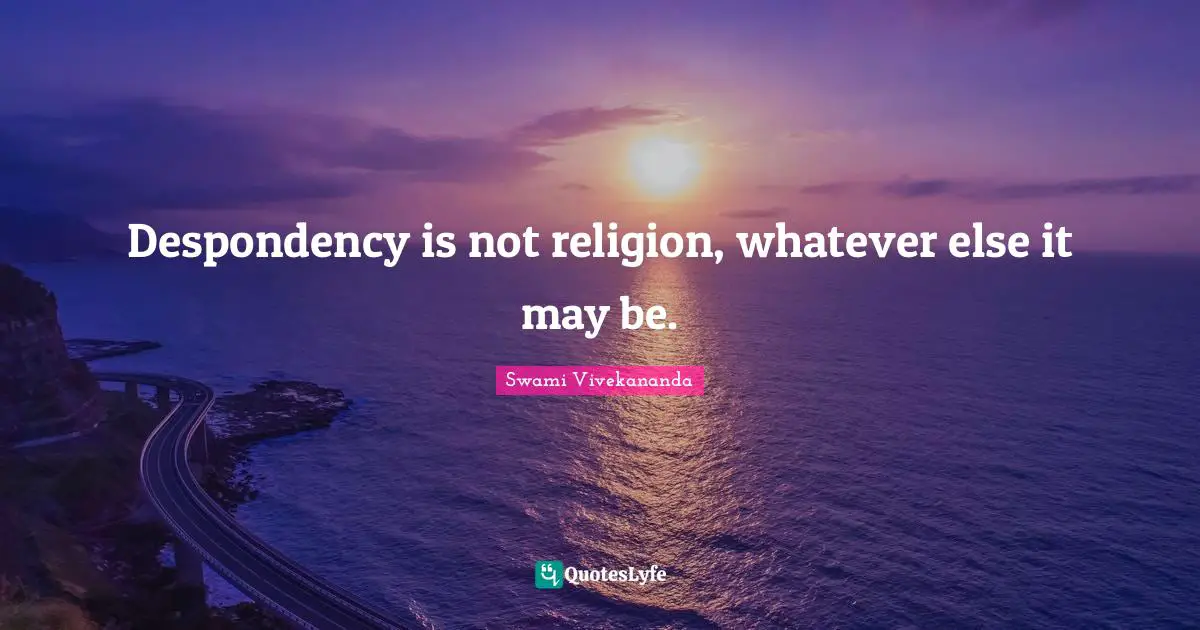 Despondency is not religion, whatever else it may be.