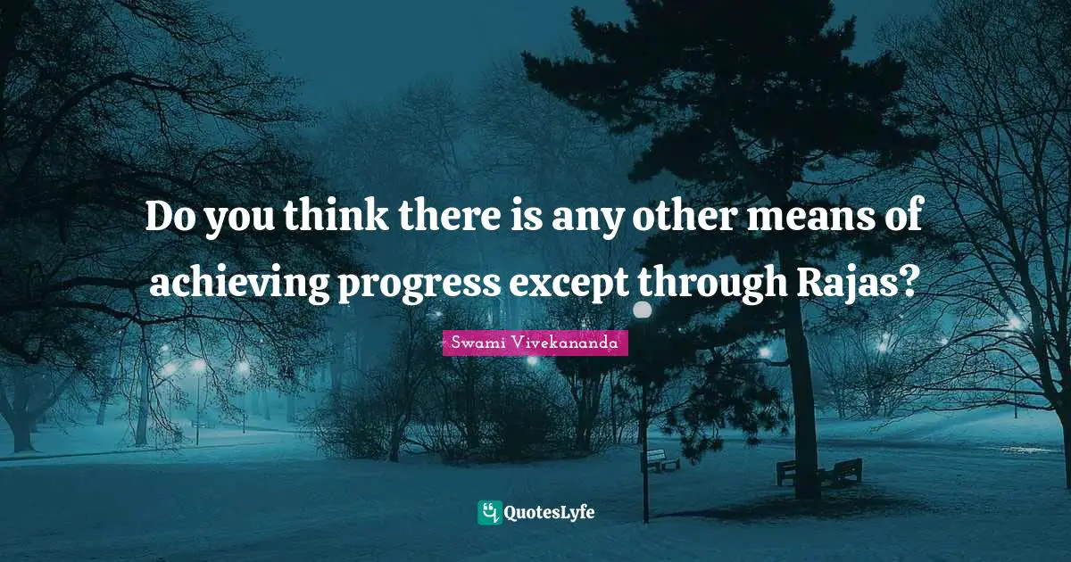 Do you think there is any other means of achieving progress except through Rajas?