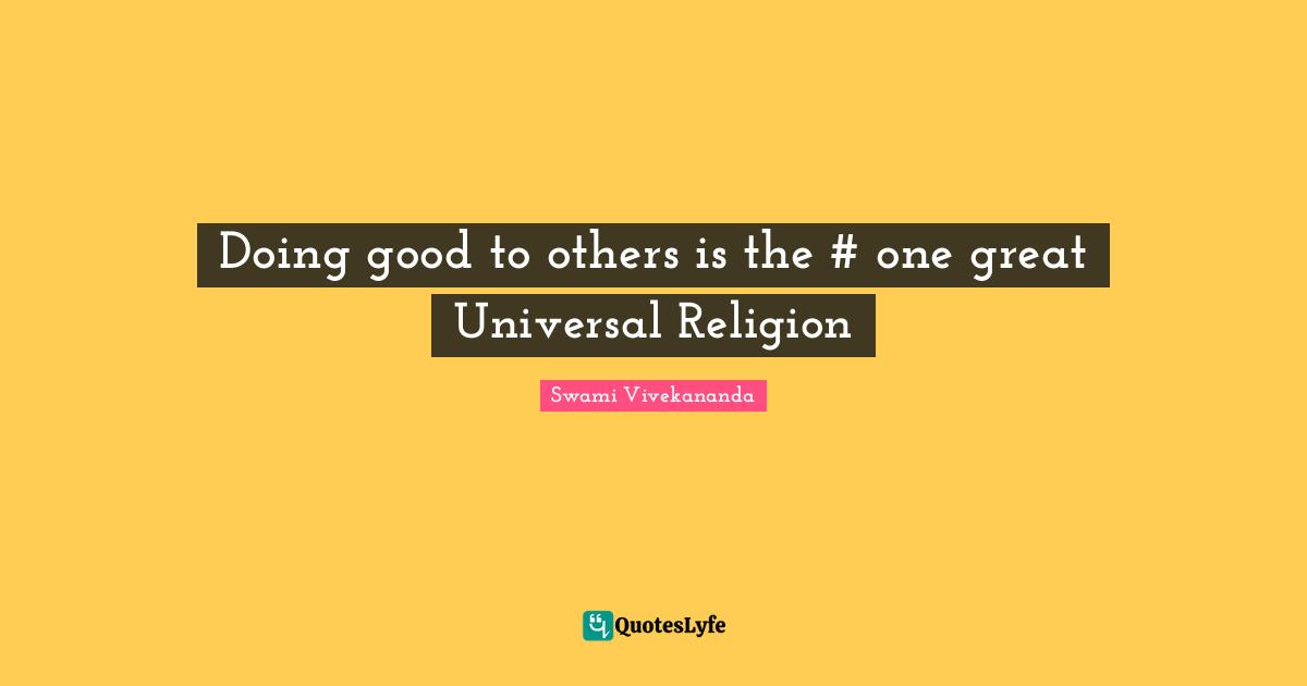 Doing Good Quotes: "Doing good to others is the #‎ one great Universal Religion"