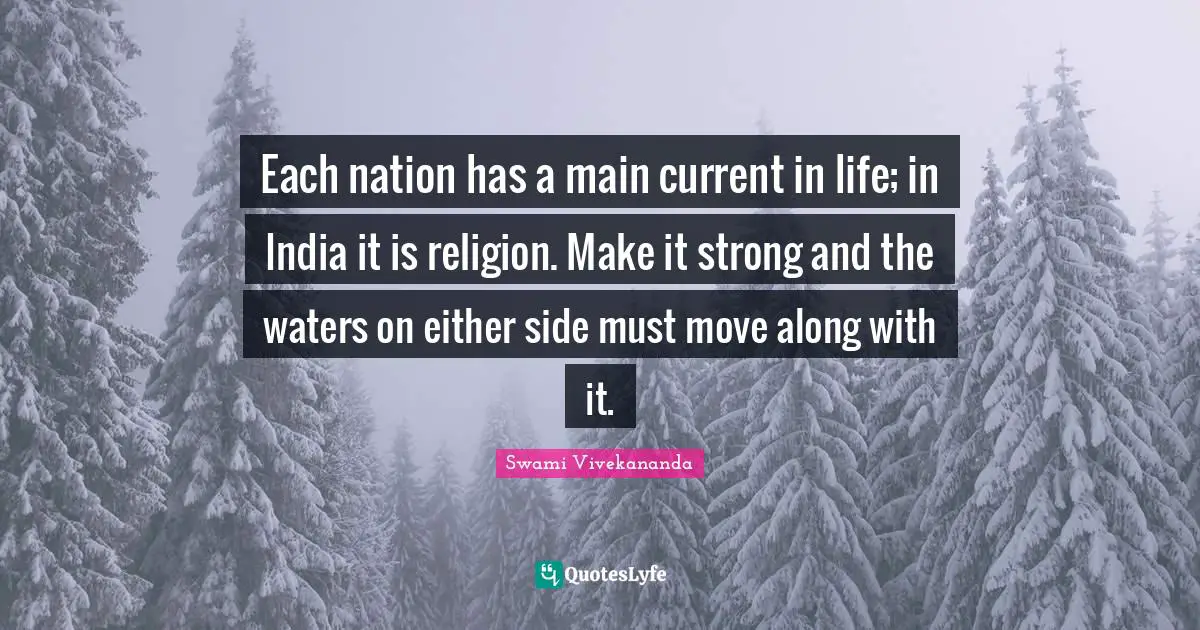 Each nation has a main current in life; in India it is religion. Make it strong and the waters on either side must move along with it.