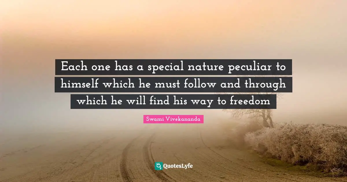 Each one has a special nature peculiar to himself which he must follow and through which he will find his way to freedom