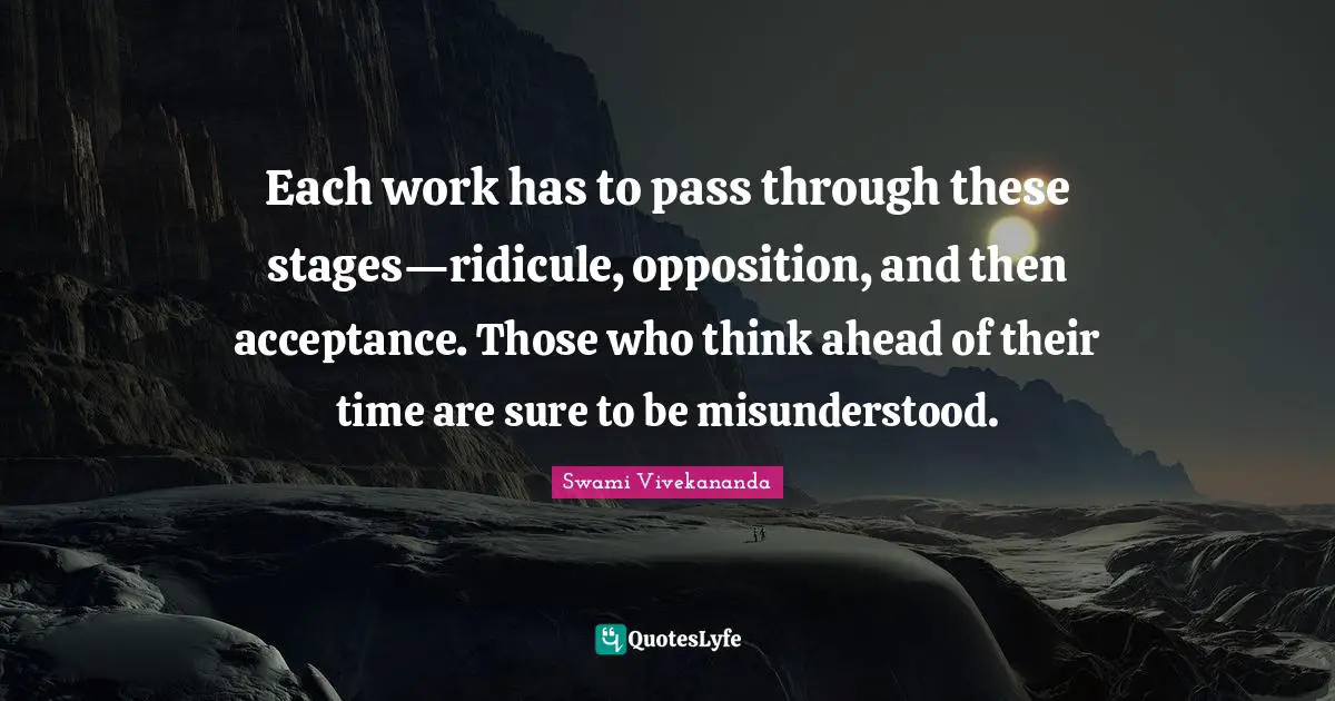 Misunderstood Quotes: "Each work has to pass through these stages—ridicule, opposition, and then acceptance. Those who think ahead of their time are sure to be misunderstood."
