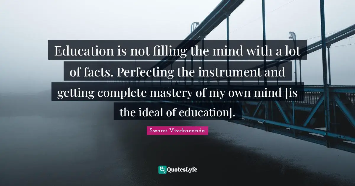 Education is not filling the mind with a lot of facts. Perfecting the instrument and getting complete mastery of my own mind [is the ideal of education].
