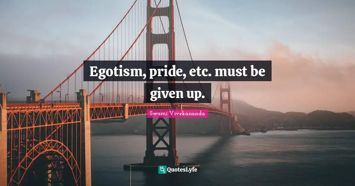 Egotism, pride, etc. must be given up.