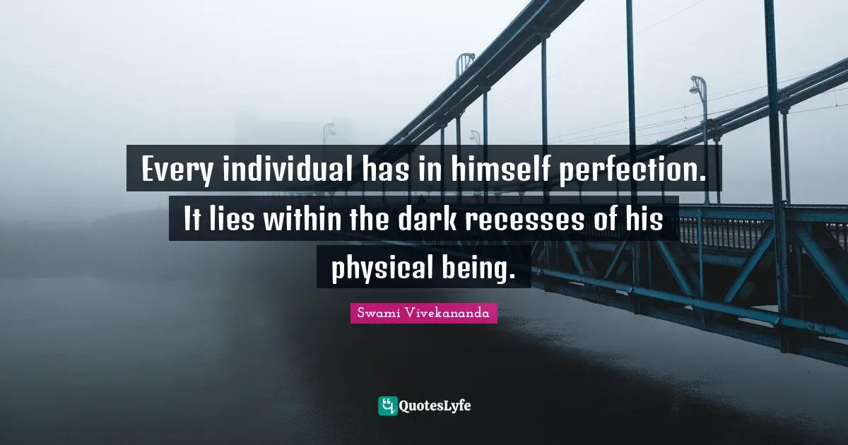 Every individual has in himself perfection. It lies within the dark recesses of his physical being.