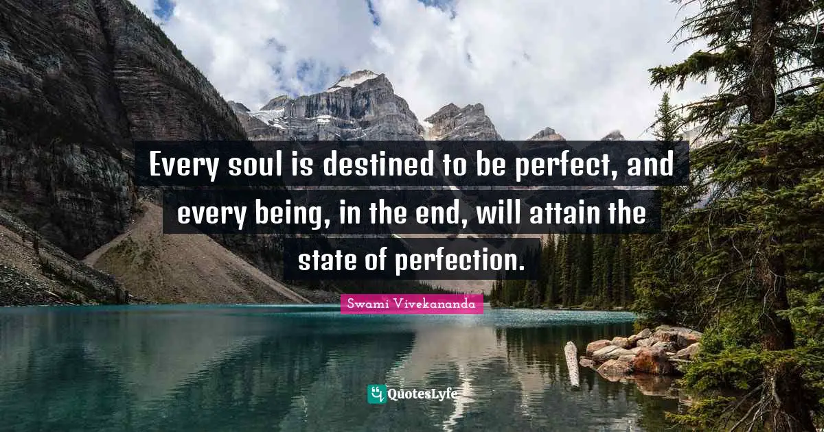 Every soul is destined to be perfect, and every being, in the end, will attain the state of perfection.