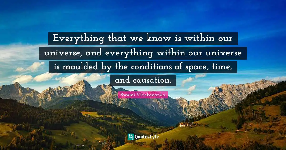 Everything that we know is within our universe, and everything within our universe is moulded by the conditions of space, time, and causation.