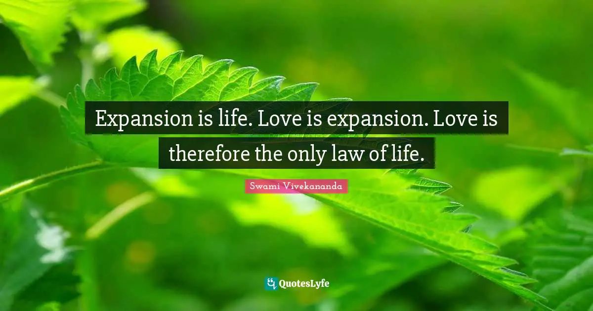 Expansion is life. Love is expansion. Love is therefore the only law of life.