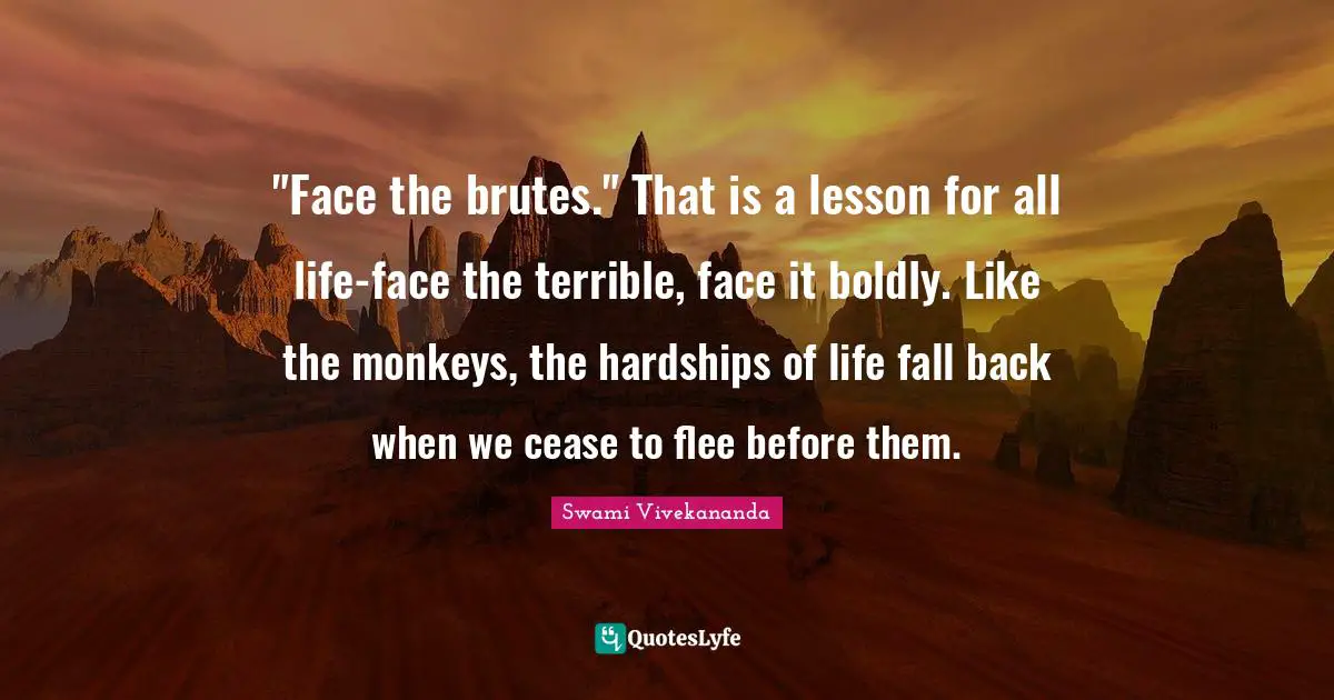 Fall Back Quotes: ""Face the brutes." That is a lesson for all life-face the terrible, face it boldly. Like the monkeys, the hardships of life fall back when we cease to flee before them."