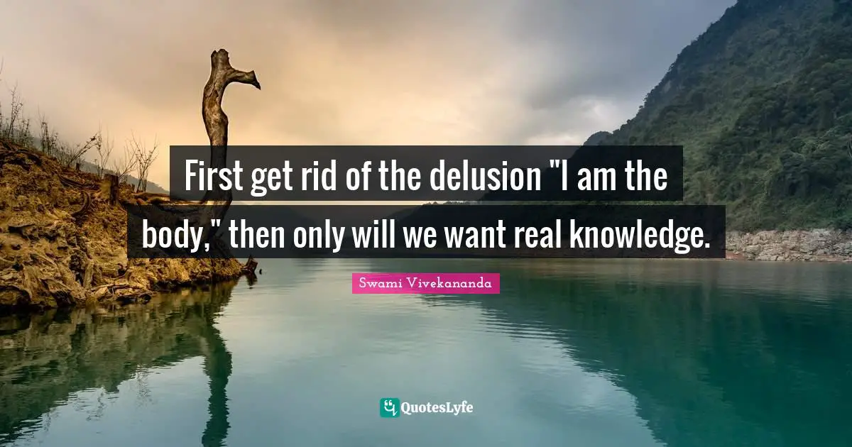 Real Knowledge Quotes: "First get rid of the delusion "I am the body," then only will we want real knowledge."