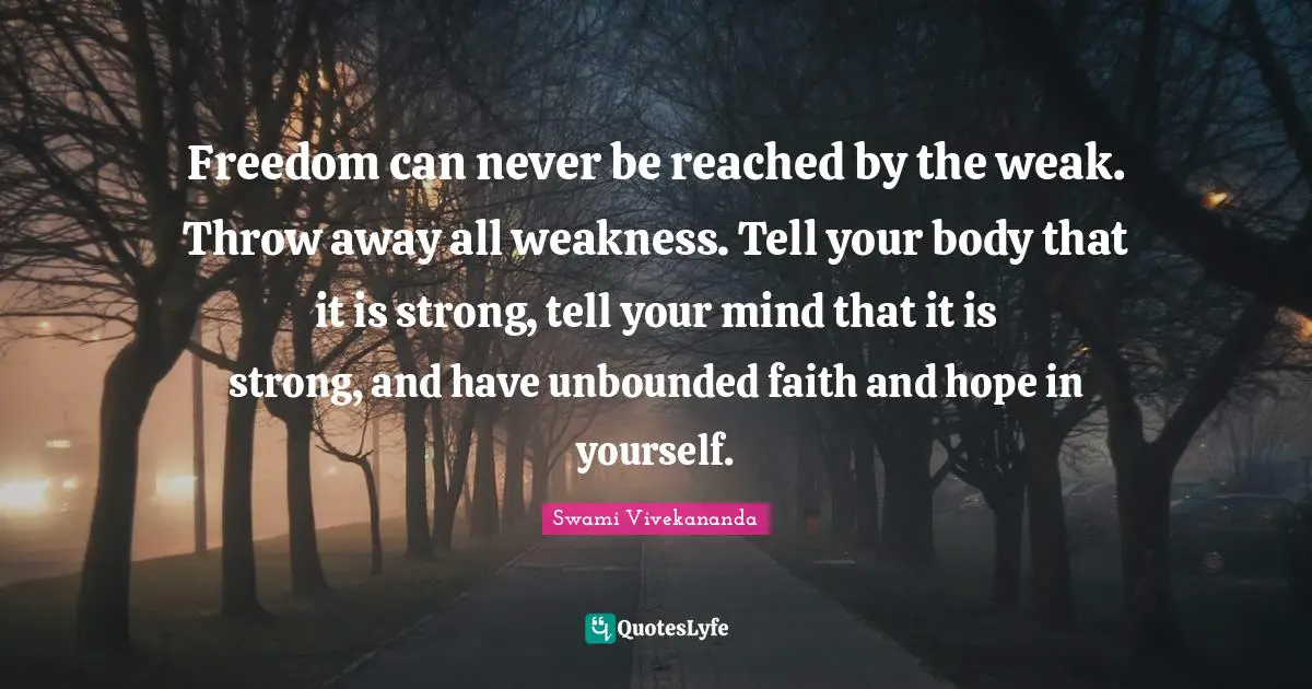 Your Body Quotes: "Freedom can never be reached by the weak. Throw away all weakness. Tell your body that it is strong, tell your mind that it is strong, and have unbounded faith and hope in yourself."
