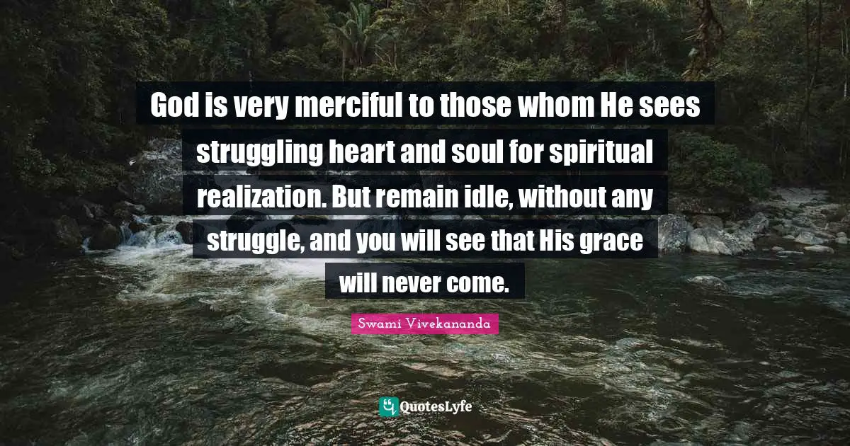 Idle Quotes: "God is very merciful to those whom He sees struggling heart and soul for spiritual realization. But remain idle, without any struggle, and you will see that His grace will never come."