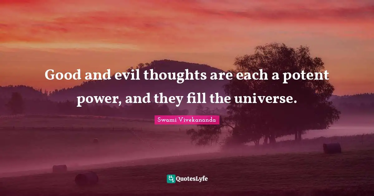 Good and evil thoughts are each a potent power, and they fill the universe.