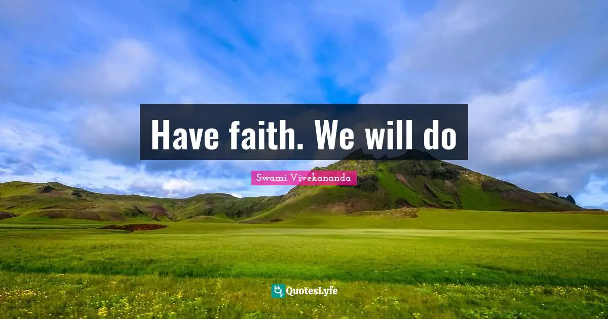 Have faith. We will do