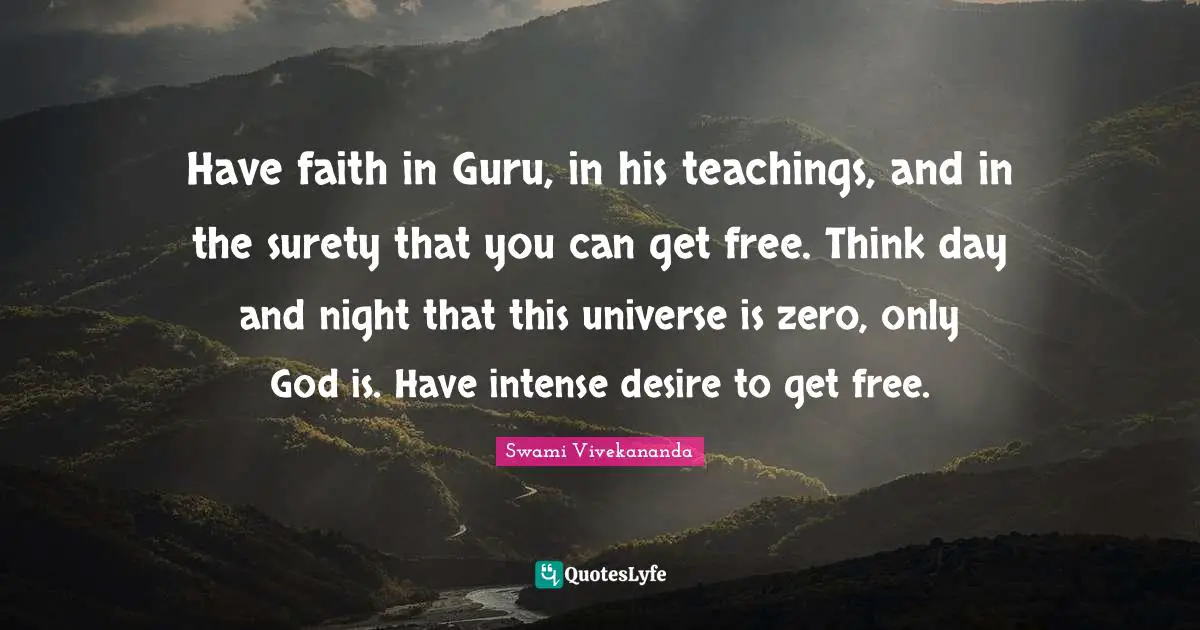 Have faith in Guru, in his teachings, and in the surety that you can get free. Think day and night that this universe is zero, only God is. Have intense desire to get free.
