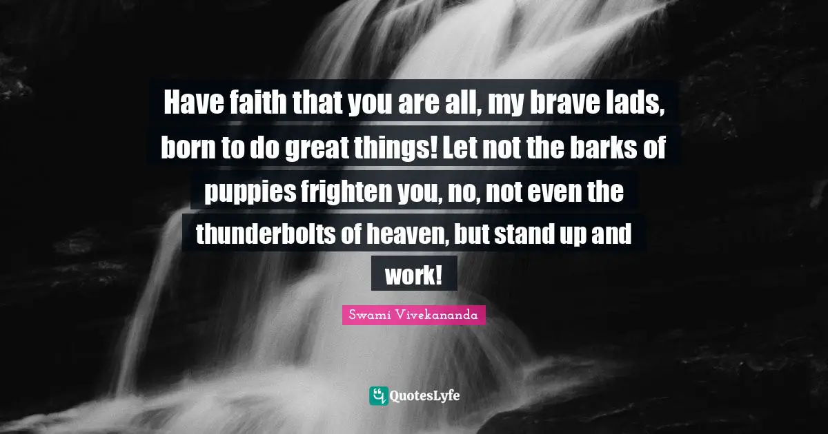 Do Great Things Quotes: "Have faith that you are all, my brave lads, born to do great things! Let not the barks of puppies frighten you, no, not even the thunderbolts of heaven, but stand up and work!"