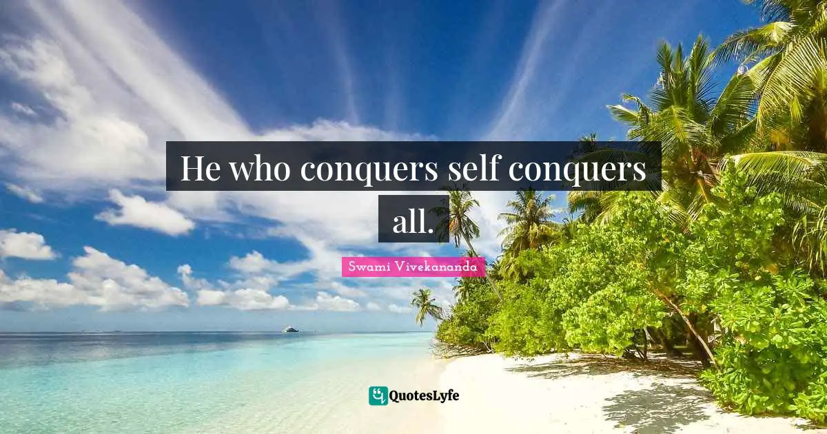He who conquers self conquers all.