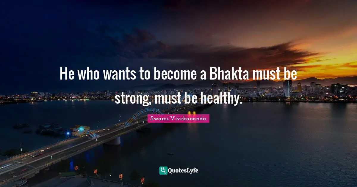 He who wants to become a Bhakta must be strong, must be healthy.