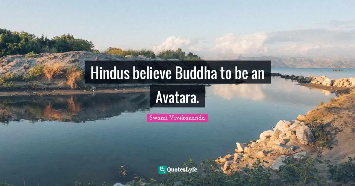 Hindus believe Buddha to be an Avatara.