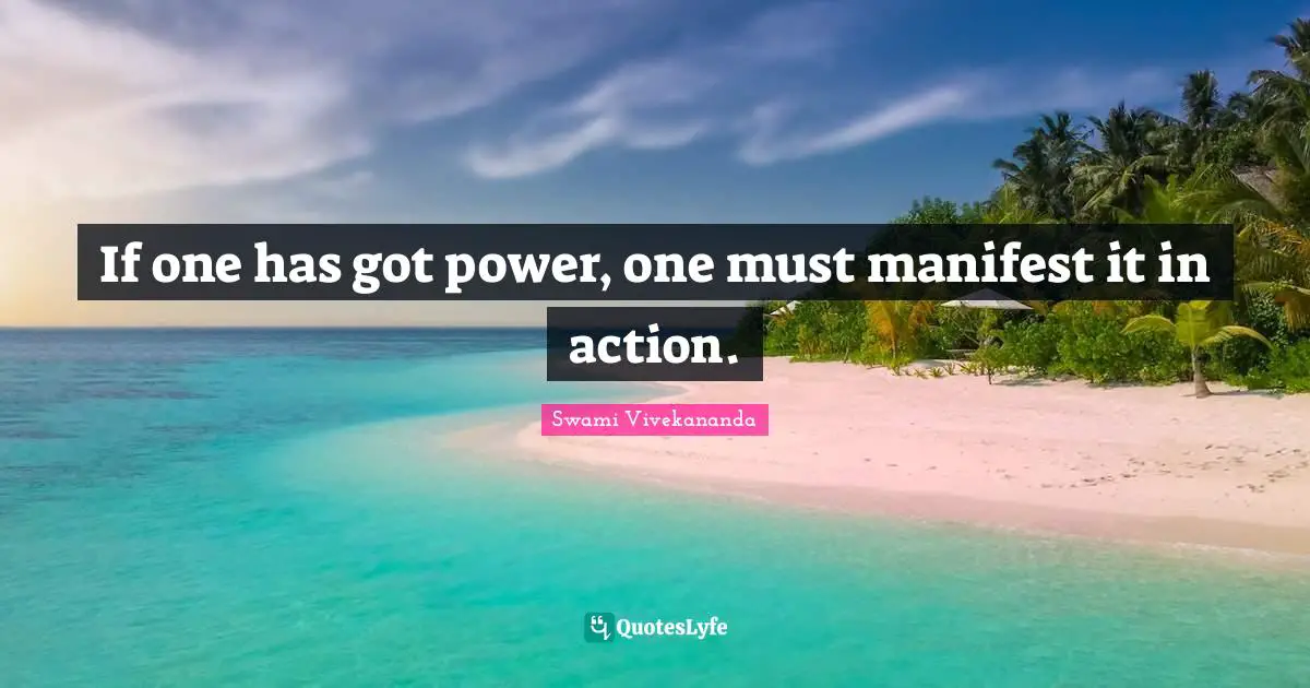 Manifest Quotes: "If one has got power, one must manifest it in action."