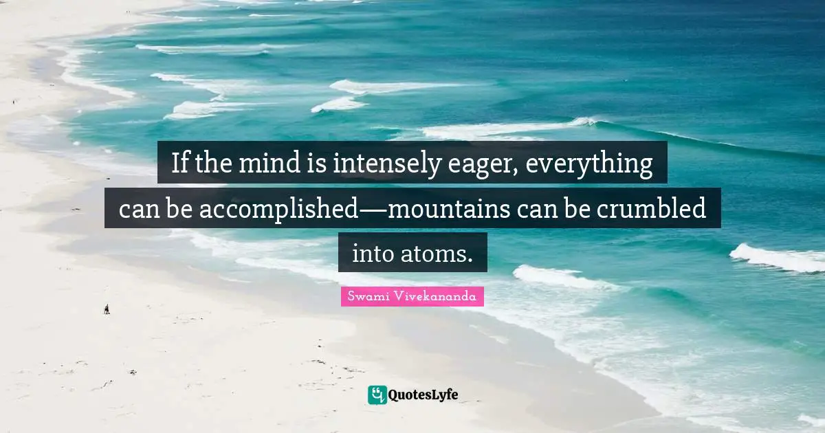 Atoms Quotes: "If the mind is intensely eager, everything can be accomplished—mountains can be crumbled into atoms."