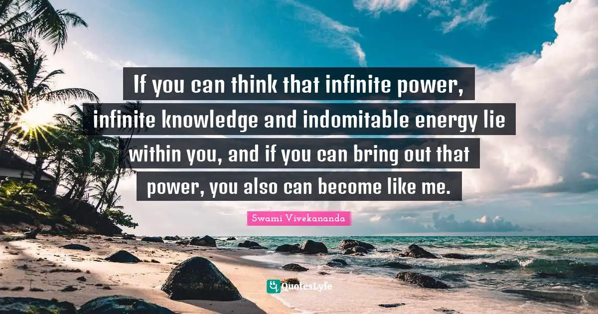 Infinite Power Quotes: "If you can think that infinite power, infinite knowledge and indomitable energy lie within you, and if you can bring out that power, you also can become like me."