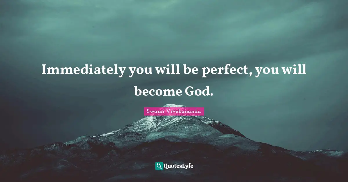 Immediately you will be perfect, you will become God.