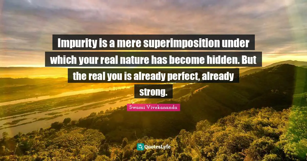 Real You Quotes: "Impurity is a mere superimposition under which your real nature has become hidden. But the real you is already perfect, already strong."