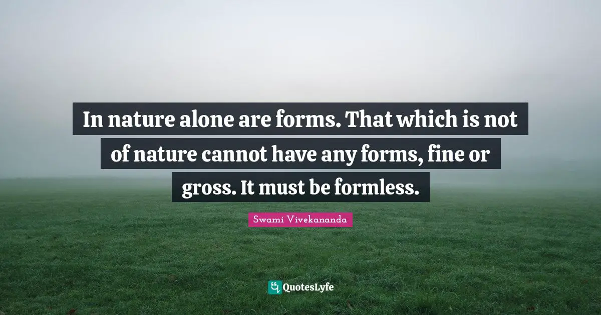 In nature alone are forms. That which is not of nature cannot have any forms, fine or gross. It must be formless.