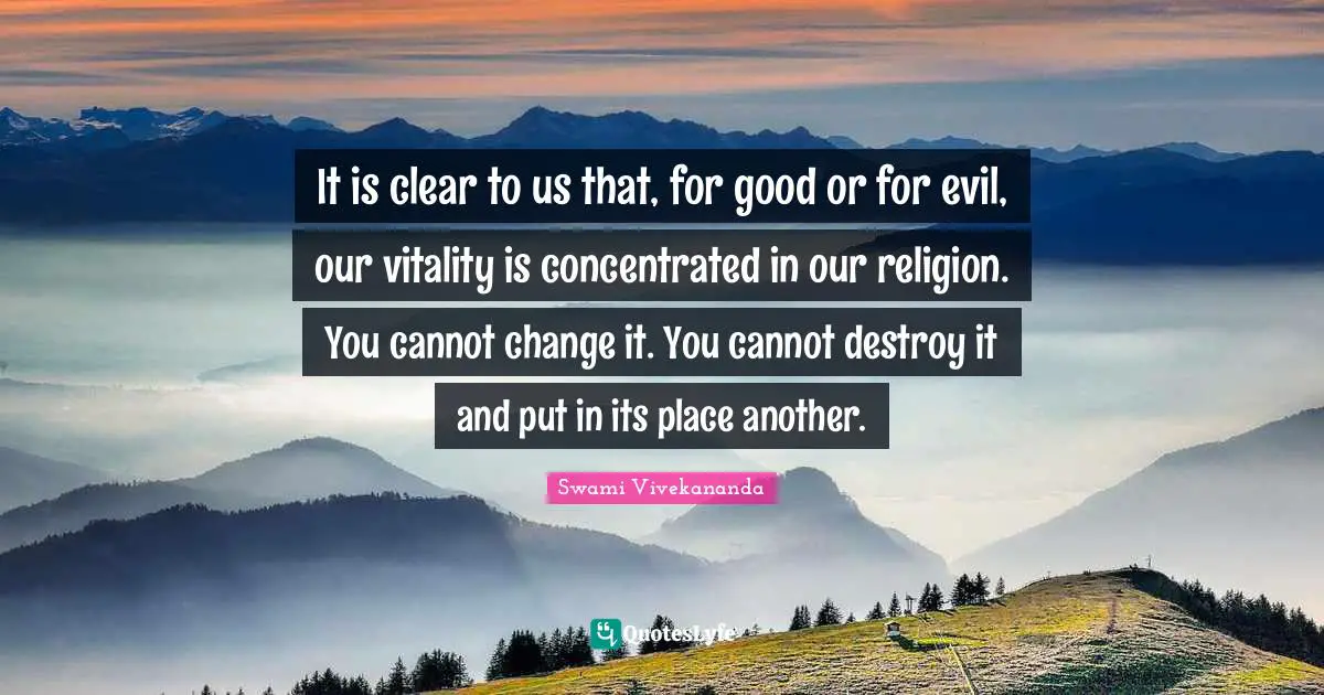 It is clear to us that, for good or for evil, our vitality is concentrated in our religion. You cannot change it. You cannot destroy it and put in its place another.