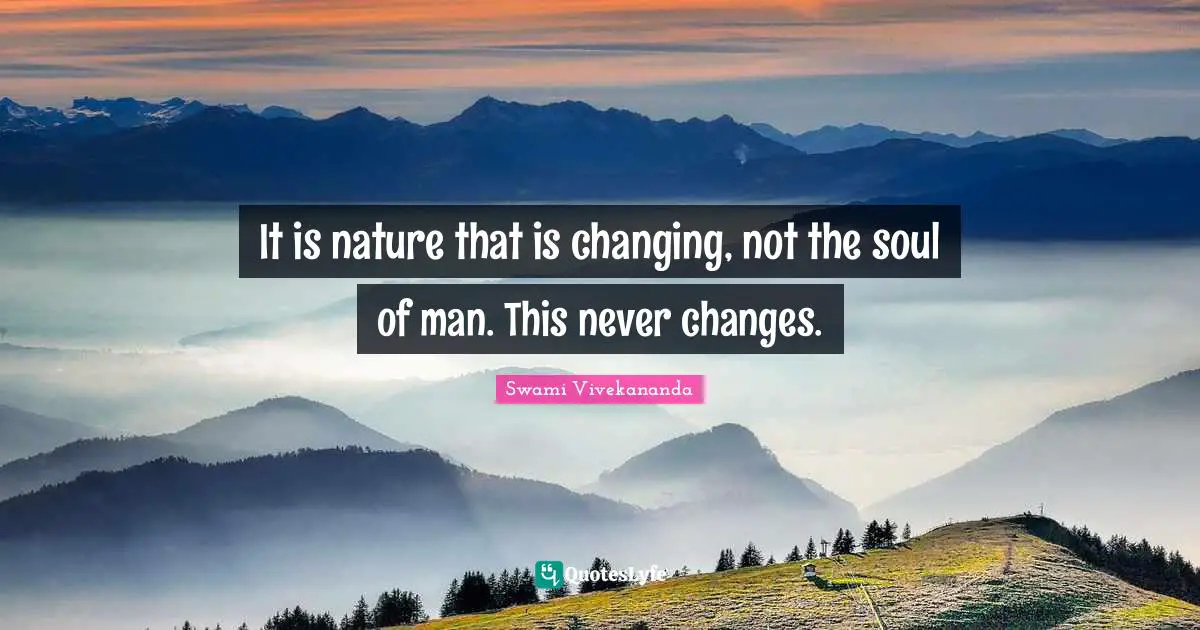 It is nature that is changing, not the soul of man. This never changes.